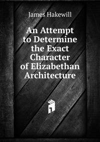 An Attempt to Determine the Exact Character of Elizabethan Architecture