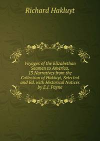 Voyages of the Elizabethan Seamen to America, 13 Narratives from the Collection of Hakluyt, Selected and Ed. with Historical Notices by E.J. Payne