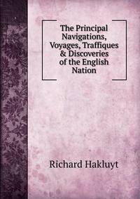The Principal Navigations, Voyages, Traffiques &amp; Discoveries of the English Nation