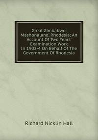 Great Zimbabwe, Mashonaland, Rhodesia; An Account Of Two Years' Examination Work In 1902-4 On Behalf Of The Government Of Rhodesia