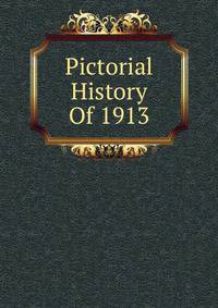 Pictorial History Of 1913