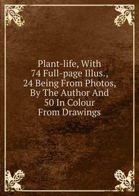 Plant-life, With 74 Full-page Illus., 24 Being From Photos, By The Author And 50 In Colour From Drawings