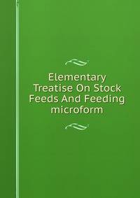 Elementary Treatise On Stock Feeds And Feeding microform