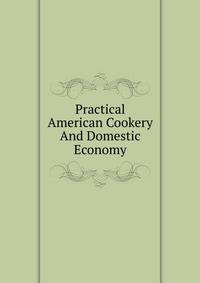 Practical American Cookery And Domestic Economy