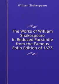 The Works of William Shakespeare in Reduced Facsimile from the Famous Folio Edition of 1623