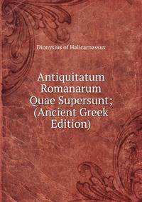 Antiquitatum Romanarum Quae Supersunt; (Ancient Greek Edition)