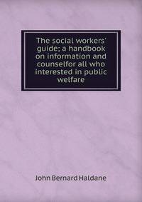 The social workers' guide; a handbook on information and counselfor all who interested in public welfare