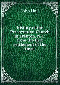 History of the Presbyterian Church in Trenton, N.J.: from the first settlement of the town