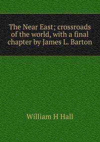 The Near East; crossroads of the world, with a final chapter by James L. Barton