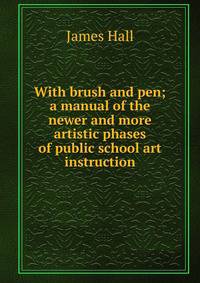With brush and pen; a manual of the newer and more artistic phases of public school art instruction