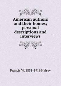 American authors and their homes; personal descriptions and interviews