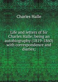 Life and letters of Sir Charles Halle; being an autobiography (1819-1860) with correspondence and diaries;