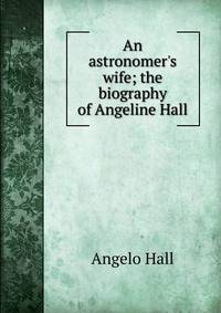 An astronomer's wife; the biography of Angeline Hall