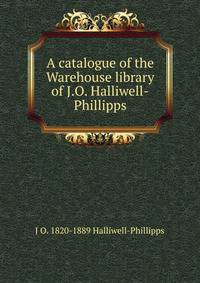 A catalogue of the Warehouse library of J.O. Halliwell-Phillipps