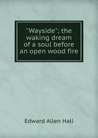 "Wayside"; the waking dream of a soul before an open wood fire