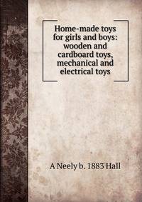 Home-made toys for girls and boys: wooden and cardboard toys, mechanical and electrical toys