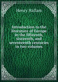 Introduction to the literature of Europe in the fifteenth, sixteenth, and seventeenth centuries in two volumes