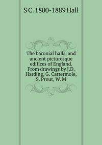 The baronial halls, and ancient picturesque edifices of England. From drawings by J.D. Harding, G. Cattermole, S. Prout, W. M