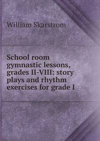 School room gymnastic lessons, grades II-VIII: story plays and rhythm exercises for grade I
