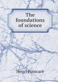 The foundations of science; Science and hypothesis, The value of science, Science and method