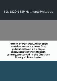 Torrent of Portugal. An English metrical romance. Now first published from an unique manuscript of the fifteenth century, preserved in the Chetham library at Manchester