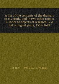 A list of the contents of the drawers in my study, and in two other rooms. 2. Index to objects of research. 3. A list of regnal years, 1558-1649