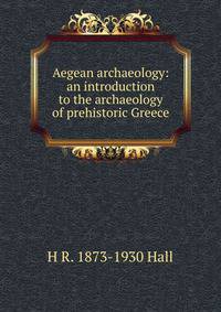 Aegean archaeology: an introduction to the archaeology of prehistoric Greece