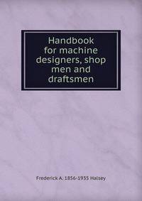 Handbook for machine designers, shop men and draftsmen