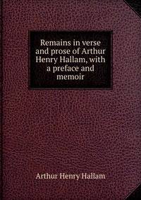 Remains in verse and prose of Arthur Henry Hallam, with a preface and memoir