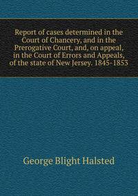 Report of cases determined in the Court of Chancery, and in the Prerogative Court, and, on appeal, in the Court of Errors and Appeals, of the state of New Jersey. 1845-1853