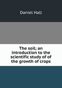The soil; an introduction to the scientific study of of the growth of crops