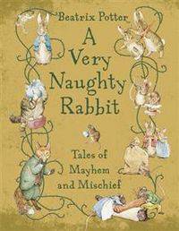 A Very Naughty Rabbit: Tales of Mayhem and Mischief. [Beatrix Potter]