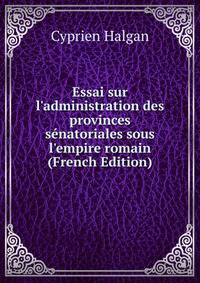 Essai sur l'administration des provinces s?natoriales sous l'empire romain (French Edition)