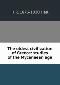 The oldest civilization of Greece: studies of the Mycenaean age