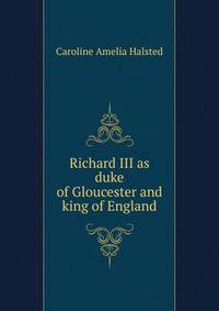 Richard III as duke of Gloucester and king of England
