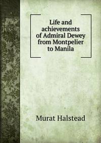 Life and achievements of Admiral Dewey from Montpelier to Manila
