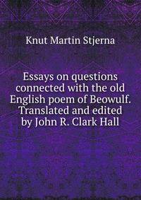 Essays on questions connected with the old English poem of Beowulf. Translated and edited by John R. Clark Hall