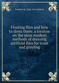 Floating flies and how to dress them: a treatise on the most modern methods of dressing artificial flies for trout and grayling
