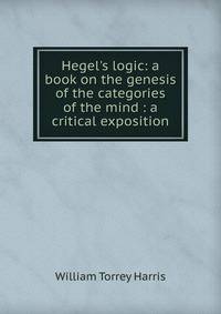 Hegel's logic: a book on the genesis of the categories of the mind : a critical exposition