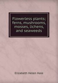 Flowerless plants; ferns, mushrooms, mosses, lichens, and seaweeds