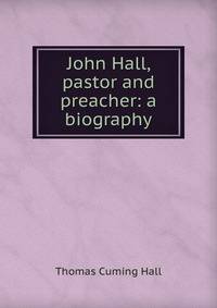 John Hall, pastor and preacher: a biography
