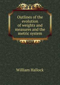 Outlines of the evolution of weights and measures and the metric system
