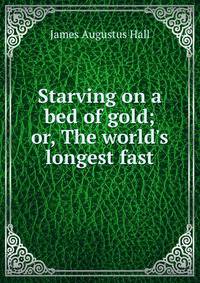 Starving on a bed of gold; or, The world's longest fast