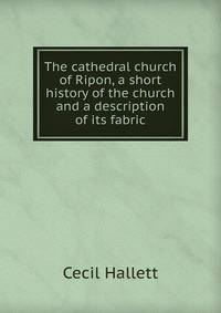 The cathedral church of Ripon, a short history of the church and a description of its fabric
