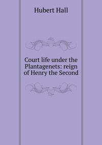 Court life under the Plantagenets: reign of Henry the Second