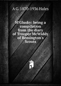 M'Glusky: being a compilation from the diary of Trooper McWiddy of Remington's Scouts