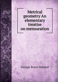 Metrical geometry An elementary treatise on mensuration