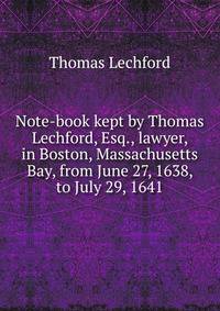 Note-book kept by Thomas Lechford, Esq., lawyer, in Boston, Massachusetts Bay, from June 27, 1638, to July 29, 1641