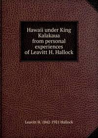 Hawaii under King Kalakaua from personal experiences of Leavitt H. Hallock
