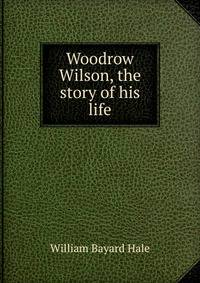 Woodrow Wilson, the story of his life
